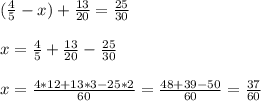 ( \frac{4}{5} - x ) + \frac{13}{20} = \frac{25}{30} \\ \\ &#10;x = \frac{4}{5} + \frac{13}{20}-\frac{25}{30} \\ \\ &#10;x = \frac{4*12+13*3-25*2}{60}=\frac{48+39-50}{60}=\frac{37}{60} \\ \\