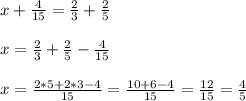 x + \frac{4}{15} = \frac{2}{3} + \frac{2}{5} \\ \\ x = \frac{2}{3} + \frac{2}{5}- \frac{4}{15} \\ \\ x = \frac{2*5+2*3-4}{15}=\frac{10+6-4}{15}=\frac{12}{15}= \frac{4}{5}