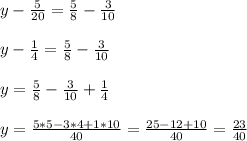 y - \frac{5}{20} = \frac{5}{8} - \frac{3}{10} \\ \\ &#10;y - \frac{1}{4} = \frac{5}{8} - \frac{3}{10} \\ \\ &#10;y = \frac{5}{8} - \frac{3}{10}+\frac{1}{4} \\ \\ &#10;y =\frac{5*5-3*4+1*10}{40}=\frac{25-12+10}{40}=\frac{23}{40} \\ \\