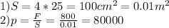 1)S=4*25=100 cm^{2} =0.01m^{2} \\ 2)p= \frac{F}{S} = \frac{800}{0.01} =80000 &#10;