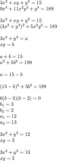 3x^2+xy+y^2=15\\&#10; 9x^4+11x^2y^2+y^4=189\\\\&#10;3x^2+xy+y^2=15\\&#10;(3x^2+y^2)^2+5x^2y^2=189\\\\&#10;3x^2+y^2=a\\&#10;xy=b\\\\&#10;a+b=15\\&#10;a^2+5b^2=189\\\\&#10;a=15-b \\\\&#10; (15-b)^2+5b^2=189\\\\&#10;6(b-3)(b-2)=0\\&#10; b_{1}=3\\&#10; b_{2}=2\\&#10; a_{1}=12\\&#10; a_{2}=13\\\\&#10; 3x^2+y^2=12\\&#10; xy=3\\\\&#10; 3x^2+y^2=13\\&#10; xy=2\\\\&#10;