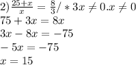 2) \frac{25+x}{x} = \frac{8}{3} /*3x \neq 0 .x \neq 0 \\ 75+3x=8x\\3x-8x=-75\\-5x=-75\\x=15