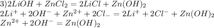 3) 2LiOH+ZnCl _{2} =2LiCl+Zn(OH) _{2} \\ &#10;2Li ^{+} +2OH ^{-} +Zn ^{2+} +2Cl _{-} =2Li ^{+} +2Cl ^{-} +Zn(OH) _{2} \\ Zn ^{2+} +2OH ^{-} =Zn(OH) _{2} &#10;