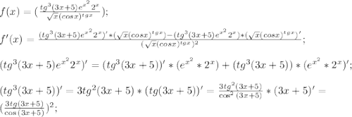 f(x)=(\frac{tg^{3}(3x+5)e^{x^{2}}2^{x}}{\sqrt{x}(cosx)^{tgx}});\\\\f'(x)=\frac{(tg^{3}(3x+5)e^{x^{2}}2^{x})'*(\sqrt{x}(cosx)^{tgx})-(tg^{3}(3x+5)e^{x^{2}}2^{x})*(\sqrt{x}(cosx)^{tgx})'}{(\sqrt{x}(cosx)^{tgx})^2};\\\\(tg^{3}(3x+5)e^{x^{2}}2^{x})'=(tg^{3}(3x+5))'*(e^{x^2}*2^x)+(tg^{3}(3x+5))*(e^{x^2}*2^x)';\\\\(tg^{3}(3x+5))'=3tg^{2}(3x+5)*(tg(3x+5))'=\frac{3tg^{2}(3x+5)}{\cos^2{(3x+5)}}*(3x+5)'=\\(\frac{3tg(3x+5)}{\cos{(3x+5)}})^2;