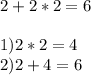 2+2*2=6 \\ \\ 1)2*2=4 \\ 2)2+4=6