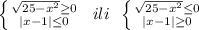 \left \{ {{\sqrt{25-x^2} \geq 0} \atop {|x-1| \leq 0}} \right. \; \; ili\; \; \left \{ {{\sqrt{25-x^2} \leq 0} \atop {|x-1| \geq 0}} \right.