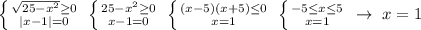 \left \{ {{\sqrt{25-x^2} \geq 0} \atop {|x-1|=0}} \right. \; \left \{ {{25-x^2 \geq 0} \atop {x-1=0}} \right. \; \left \{ {{(x-5)(x+5) \leq 0} \atop {x=1}} \right. \; \left \{ {{-5 \leq x \leq 5} \atop {x=1}} \right. \; \to \; x=1