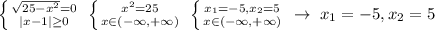 \left \{ {{\sqrt{25-x^2}=0} \atop {|x-1| \geq 0}} \right. \; \left \{ {{x^2=25} \atop {x\in (-\infty,+\infty)}} \right. \; \left \{ {{x_1=-5,x_2=5} \atop {x\in (-\infty,+\infty)}} \right. \; \to \; x_1=-5,x_2=5