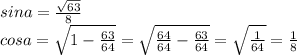 sina= \frac{ \sqrt{63} }{8} \\ cosa= \sqrt{1- \frac{63}{64} } = \sqrt{ \frac{64}{64}- \frac{63}{64} } = \sqrt{ \frac{1}{64} } = \frac{1}{8}