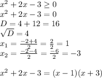 x^{2} +2x-3 \geq 0 \\ x^{2} +2x-3=0 \\ D=4+12=16 \\ \sqrt{D} =4 \\ x_{1} = \frac{-2+4}{2} = \frac{2}{2} =1 \\ x_{2} = \frac{-2-4}{2} = \frac{-6}{2} =-3 \\ \\ x^{2} +2x-3=(x-1)(x+3)