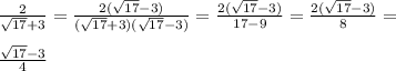 \frac{2}{ \sqrt{17}+3 } = \frac{2( \sqrt{17} -3)}{(\sqrt{17} +3)( \sqrt{17} -3)} } = \frac{2( \sqrt{17} -3)}{17-9} = \frac{2( \sqrt{17} -3)}{8} = \\ \\ \frac{ \sqrt{17}-3 }{4}