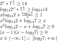 2^x*7^{\frac{1}{x}} \geq 14\\&#10;log_{14}2^x*7^{\frac{1}{x}} \geq log_{14}14\\&#10;xlog_{14}2+\frac{log_{14}7}{x} \geq 1\\ &#10;x^2log_{14}2+log_{14}7 \geq x\\&#10;x^2log_{14}2-x+log_{14}7 \geq 0\\&#10;(x-1)(x-log_{2}7) \geq 0\\&#10;x\in(-\infty;1] \cup \ [log_{2}7;+\infty)