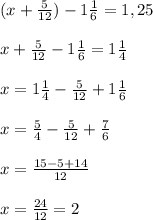 (x+ \frac{5}{12} )-1 \frac{1}{6} =1,25 \\ \\ x+ \frac{5}{12} -1 \frac{1}{6} =1 \frac{1}{4} \\ \\ x=1 \frac{1}{4} -\frac{5}{12} +1 \frac{1}{6} \\ \\ x= \frac{5}{4}- \frac{5}{12}+ \frac{7}{6} \\ \\ x= \frac{15-5+14}{12} \\ \\ x= \frac{24}{12}=2