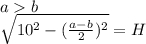 ab\\&#10;\sqrt{10^2-(\frac{a-b}{2})^2}=H\\&#10;