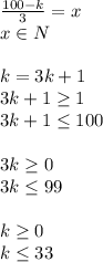 \frac{100-k}{3}=x\\&#10;x \in N\\\\ &#10;k=3k+1\\&#10;3k+1 \geq 1\\&#10;3k+1 \leq 100\\\\&#10;3k \geq 0\\&#10;3k \leq 99\\\\&#10;k \geq 0\\&#10;k \leq 33&#10;&#10;&#10;