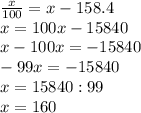 \frac{x}{100} =x-158.4 \\ x=100x-15840 \\ x-100x=-15840 \\ -99x=-15840 \\ x=15840:99 \\ x=160