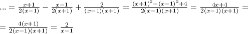 ...=\frac{x+1}{2(x-1)}-\frac{x-1}{2(x+1)}+\frac{2}{(x-1)(x+1)}=\frac{(x+1)^2-(x-1)^2+4}{2(x-1)(x+1)}=\frac{4x+4}{2(x-1)(x+1)}=\\\\=\frac{4(x+1)}{2(x-1)(x+1)}=\frac{2}{x-1}