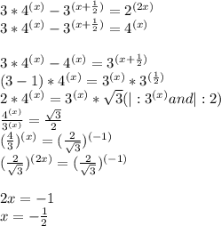 3*4^{(x)}-3^{(x+\frac{1}{2})}=2^{(2x)} \\&#10;3*4^{(x)}-3^{(x+\frac{1}{2})}=4^{(x)} \\ \\ &#10;3*4^{(x)}-4^{(x)}=3^{(x+\frac{1}{2})} \\&#10;(3-1)*4^{(x)}=3^{(x)}*3^{(\frac{1}{2})} \\&#10;2*4^{(x)}=3^{(x)}* \sqrt{3}(|:3^{(x)}and|: 2) \\&#10;\frac{4^{(x)}}{3^{(x)}} = \frac{\sqrt{3}}{2} \\ &#10;(\frac{4}{3})^{(x)} = (\frac{2}{\sqrt{3}})^{(-1)} \\ &#10;(\frac{2}{\sqrt{3}})^{(2x)} = (\frac{2}{\sqrt{3}})^{(-1)} \\ \\ &#10;2x=-1 \\ x=- \frac{1}{2}