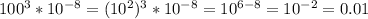 100^3*10^{-8}=(10^{2})^{3}*10^{-8}=10^{6-8}=10^{-2}=0.01