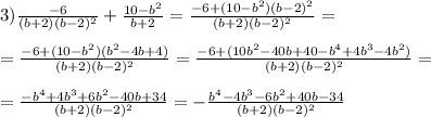 3) \frac{-6}{(b+2)(b-2)^2}+ \frac{10-b^2}{b+2}=\frac{-6+(10-b^2)(b-2)^2}{(b+2)(b-2)^2}= \\ \\ =\frac{-6+(10-b^2)(b^2-4b+4)}{(b+2)(b-2)^2}=\frac{-6+(10b^2-40b+40-b^4+4b^3-4b^2)}{(b+2)(b-2)^2}= \\ \\ =\frac{-b^4+4b^3+6b^2-40b+34}{(b+2)(b-2)^2}=-\frac{b^4-4b^3-6b^2+40b-34}{(b+2)(b-2)^2}