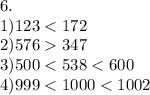 6. \\ 1)123<172 \\ 2)576347 \\ 3)500<538<600 \\ 4)999<1000<1002 \\