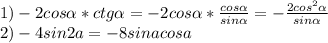 1) -2cos \alpha *ctg \alpha =-2cos \alpha * \frac{cos \alpha }{sin \alpha } =- \frac{2cos ^{2} \alpha }{sin \alpha } \\ 2)-4sin2a=-8sinacosa