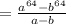 = \frac{a ^{64}-b ^{64} }{a-b}