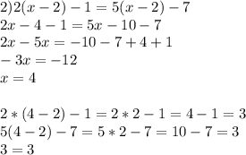 2) 2(x-2)-1=5(x-2)-7 \\ 2x-4-1=5x-10-7 \\ 2x-5x=-10-7+4+1 \\ -3x=-12\\x=4 \\ \\ 2*(4-2)-1=2*2-1=4-1=3 \\ 5(4-2)-7=5*2-7=10-7=3 \\ 3=3