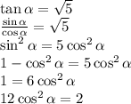 \tan \alpha = \sqrt 5\\\frac{\sin \alpha}{\cos \alpha}=\sqrt 5\\ \sin^2 \alpha = 5\cos^2 \alpha\\1-\cos^2 \alpha = 5\cos^2 \alpha\\1=6\cos^2 \alpha\\12\cos^2 \alpha = 2