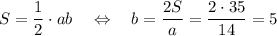 S= \dfrac{1}{2} \cdot ab\quad\Leftrightarrow\quad b= \dfrac{2S}{a} =\dfrac{2\cdot 35}{14}=5