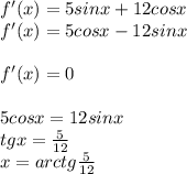 f'(x) = 5sinx+12cosx\\&#10;f'(x)=5cosx-12sinx\\\\&#10;f'(x)=0\\\\&#10;5cosx=12sinx\\&#10; tgx=\frac{5}{12}\\&#10;x=arctg\frac{5}{12}