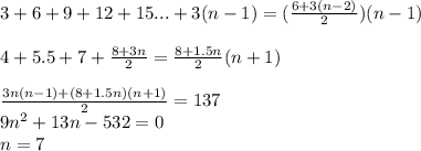 3+6+9+12+15...+3(n-1)= (\frac{6+3(n-2)}{2})(n-1)\\\\&#10;4+5.5+7+\frac{8+3n}{2} = \frac{8+1.5n}{2}(n+1)\\\\ &#10;\frac{3n(n-1)+(8+1.5n)(n+1)}{2} =137 \\&#10; 9n^2+13n-532=0\\&#10; n=7&#10;&#10;&#10;