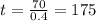 t= \frac{70}{0.4} =175