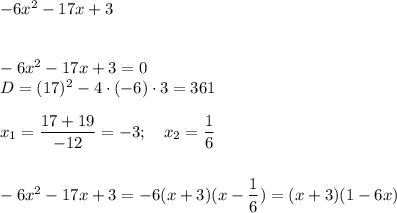 -6x^2-17x+3\\\\\\-6x^2-17x+3=0\\D=(17)^2-4\cdot(-6)\cdot3=361\\\\x_1=\dfrac{17+19}{-12}=-3;\quad x_2=\dfrac{1}{6}\\\\\\-6x^2-17x+3=-6(x+3)(x-\dfrac{1}{6})=(x+3)(1-6x)