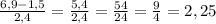 \frac{6,9-1,5}{2,4}= \frac{5,4}{2,4} = \frac{54}{24}= \frac{9}{4}=2,25 \\