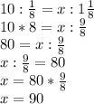 10: \frac{1}{8} =x:1 \frac{1}{8} \\ 10*8=x: \frac{9}{8} \\ 80=x: \frac{9}{8} \\ x: \frac{9}{8} =80 \\&#10;x=80* \frac{9}{8} \\ x=90