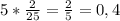 5 * \frac{2}{25}= \frac{2}{5}=0,4