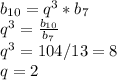 b_{10}=q^3*b_7 \\ q^3= \frac{b_{10}}{b_7} \\ q^3=104/13=8 \\ q=2