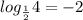 log _{ \frac{1}{2} } 4=-2