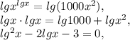 lgx ^{lgx} =lg(1000 x^{2} ), \\ lgx\cdot lgx=lg 1000+lg x^{2} , \\ lg ^{2}x-2lgx-3=0,