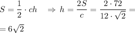 S= \dfrac{1}{2} \cdot ch\quad\Rightarrow \,h=\dfrac{2S}{c}= \dfrac{2\cdot72}{12\cdot\sqrt{2}}= \\\\=6\sqrt{2}