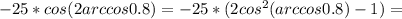 -25*cos(2arccos0.8)=-25*(2cos^{2}(arccos0.8)-1)=