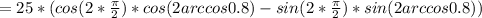 =25*(cos(2* \frac{ \pi }{2})*cos(2arccos0.8)-sin(2* \frac{ \pi }{2})*sin(2arccos0.8))