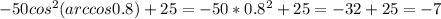 -50cos^{2}(arccos0.8)+25=-50*0.8^{2}+25=-32+25=-7