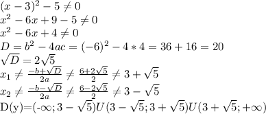 (x-3)^2-5 \neq 0 \\ x^2-6x+9-5 \neq 0 \\ x^2-6x+4 \neq 0 \\ D=b^2-4ac=(-6)^2-4*4=36+16=20 \\ \sqrt{D} =2 \sqrt{5} \\ x_1 \neq \frac{-b+ \sqrt{D} }{2a} \neq \frac{6+2 \sqrt{5} }{2} \neq 3+ \sqrt{5} \\ x_2 \neq \frac{-b- \sqrt{D} }{2a} \neq \frac{6-2 \sqrt{5} }{2} \neq 3- \sqrt{5}&#10;&#10;D(y)=(-\infty;3- \sqrt{5})U(3- \sqrt{5};3+ \sqrt{5})U(3+ \sqrt{5};+\infty)