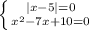 \left \{ {{|x-5|=0} \atop { x^{2} -7x+10=0}} \right.