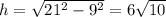 h= \sqrt{21^2-9^2} =6 \sqrt{10}