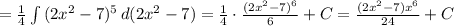 = \frac{1}{4} \int\limits {(2 x^{2}-7) ^{5} } \, d(2 x^{2} -7) = \frac{1}{4} \cdot \frac{(2 x^{2} -7) ^{6} }{6} +C= \frac{(2 x^{2}-7)x^{6} }{24}+C