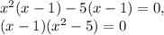 x^{2} (x-1)-5(x-1)=0, \\ (x-1)( x^{2}-5)=0