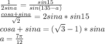 \frac{1}{2sina} = \frac{sin15}{sin(135-a)} \\&#10; \frac{cosa+sina}{ \sqrt{2} } = 2sina*sin15\\ &#10; cosa+sina=(\sqrt{3}-1)*sina\\&#10; a=\frac{7\pi}{12}&#10; &#10;